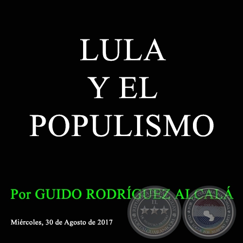 LULA Y EL POPULISMO - Por GUIDO RODRÍGUEZ ALCALÁ - Miércoles, 30 de Agosto de 2017